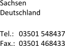 Sachsen Deutschland  Tel.:  	03501 548437 Fax.:	03501 468433
